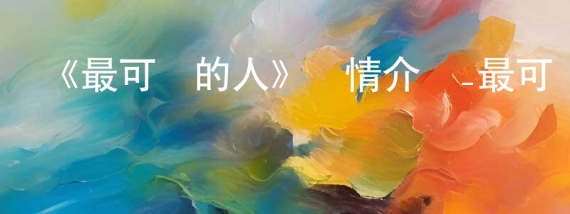 蔡仲南發布《最可愛的人》詳情介紹_最可愛的人HD國語在線觀看_最可愛的人迅雷下載_國漫